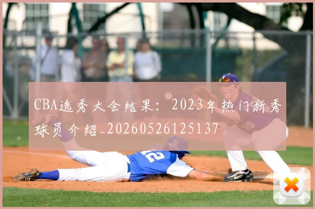 CBA选秀大会结果：2023年热门新秀球员介绍_20260526125137