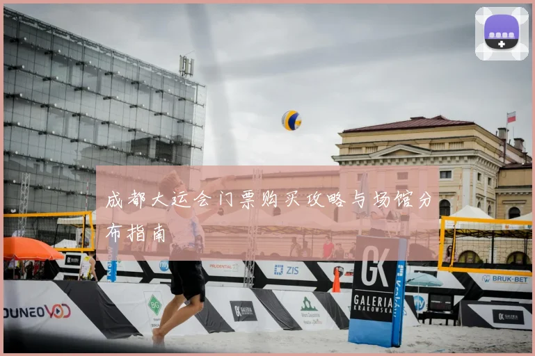 成都大运会门票购买攻略与场馆分布指南