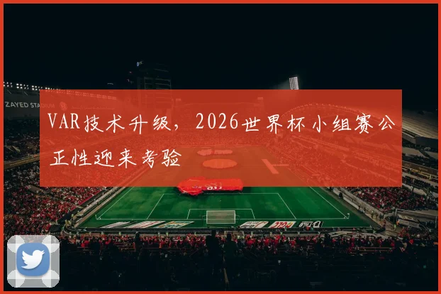 VAR技术升级，2026世界杯小组赛公正性迎来考验