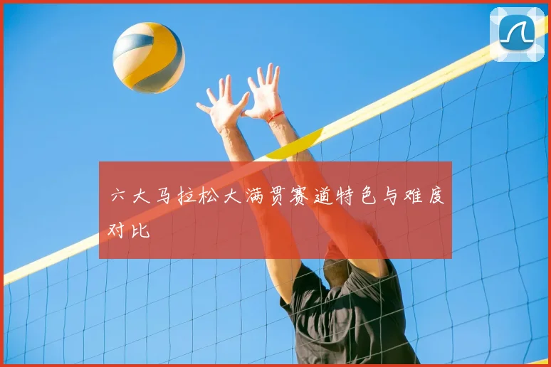 六大马拉松大满贯赛道特色与难度对比