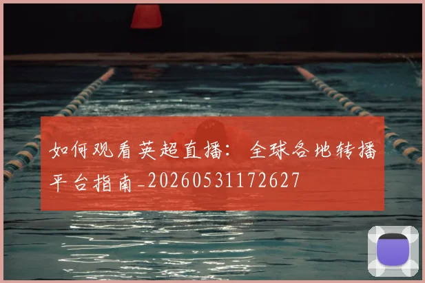 如何观看英超直播：全球各地转播平台指南_20260531172627
