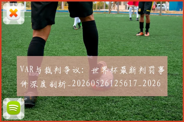 VAR与裁判争议：世界杯最新判罚事件深度剖析_20260526125617_20260607160311