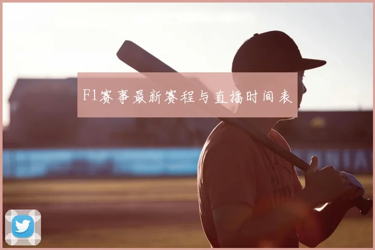 F1赛事最新赛程与直播时间表