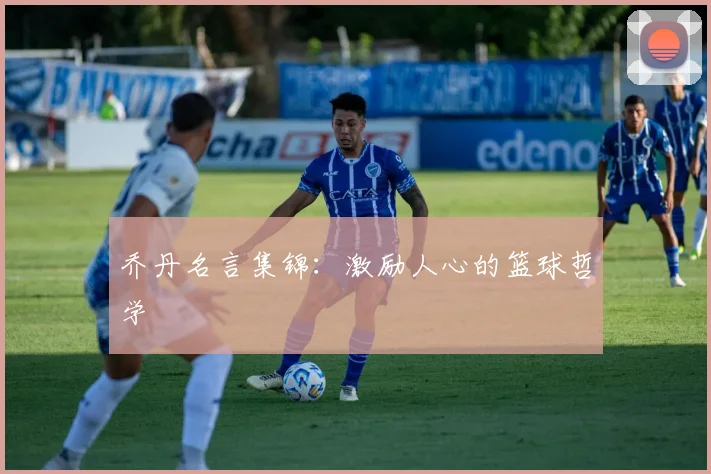 乔丹名言集锦：激励人心的篮球哲学