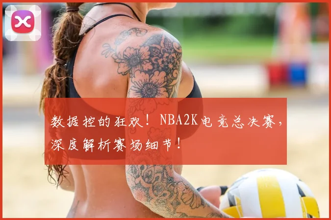 数据控的狂欢！NBA2K电竞总决赛，深度解析赛场细节！