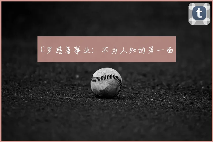 C罗慈善事业：不为人知的另一面