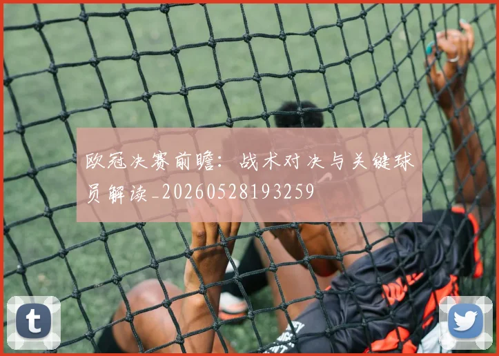 欧冠决赛前瞻：战术对决与关键球员解读_20260528193259